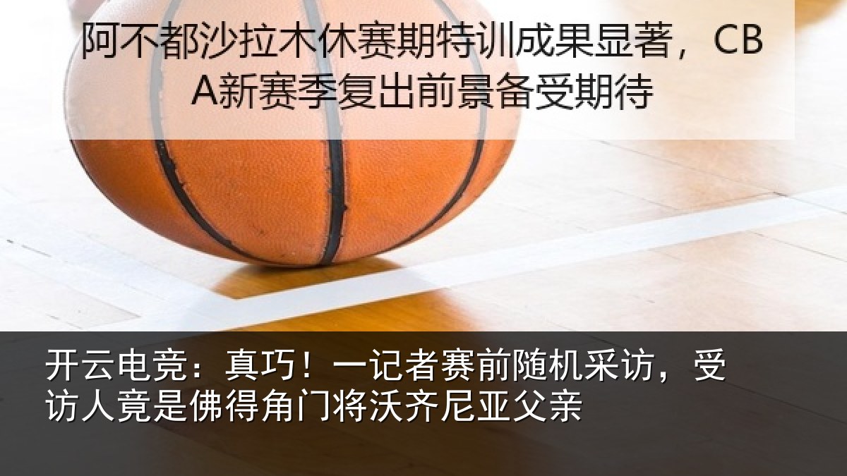 开云电竞:真巧相关情况访受相关情况将沃齐尼亚父亲