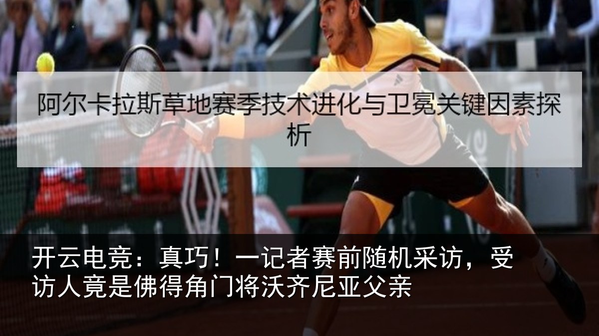 开云电竞:真巧!一记者赛前随机采访,受访人竟是佛得角门将沃齐尼亚父亲